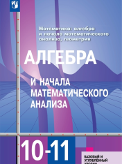 Математика: алгебра и начала математического анализа, геометрия. Алгебра и начала математического анализа 10-11 класс. Учебник Базовый и углублённый уровень